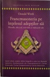 Francmasoneria pe intelesul adeptilor sai. Filosofia, obiectul, metodele si mijloacele sale &ndash; Oswald Wirth