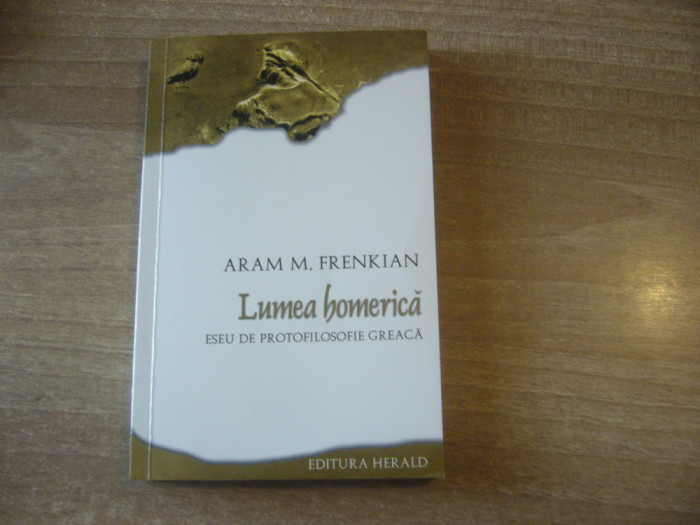 Aram M. Frenkian - Lumea homerica. Eseu de protofilosofie greaca