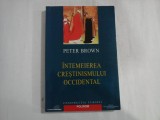 PETER BROWN - INTEMEIEREA CRESTINISMULUI OCCIDENTAL