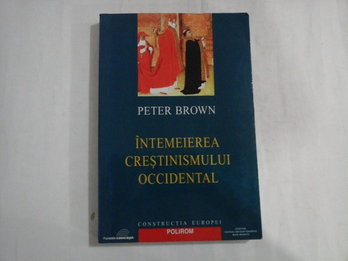 PETER BROWN - INTEMEIEREA CRESTINISMULUI OCCIDENTAL