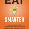 Eat Smarter: Use the Power of Food to Reboot Your Metabolism, Upgrade Your Brain, and Transform Your Life