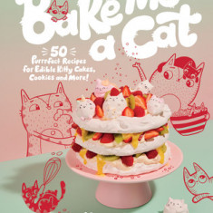 Bake Me a Cat: 50 Purrfect Recipes for Edible Kitty Cakes, Cookies and More!