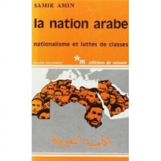 LA NATION ARABE. NATIONALISME ET LUTTES DES CLASSES - SAMIR AMIN (CARTE IN LIMBA FRANCEZA)