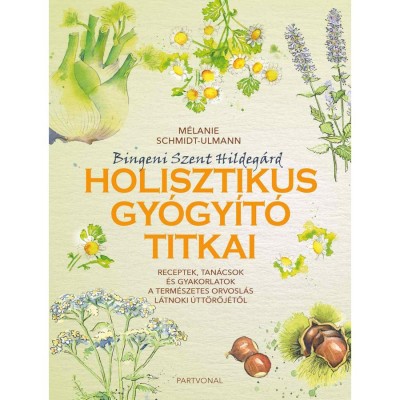 Bingeni Szent Hildeg&amp;aacute;rd holisztikus gy&amp;oacute;gy&amp;iacute;t&amp;oacute; titkai - M&amp;eacute;lanie Schmidt-Ulmann foto