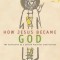 How Jesus Became God