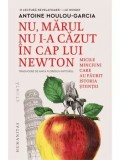 Cumpara ieftin Nu, marul nu i-a cazut in cap lui Newton. Micile minciuni care au faurit istoria stiintei/Antoine Houlou-Garcia