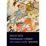 Mondhatunk-e t&ouml;bbet? - Nyelv, irodalom, filoz&oacute;fia - K&aacute;llay G&eacute;za