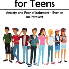 Social Skills for Teens: Anxiety and Fear of Judgment - Even as an Introvert (Get Rid of Social Anxiety and Build a Strong Relationship With Yo