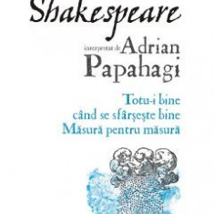Shakespeare interpretat de Adrian Papahagi. Totu-i bine cand se sfarseste bine. Masura pentru masura - Adrian Papahagi
