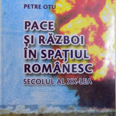 PACE SI RAZBOI IN SPATIUL ROMANESC - SECOLUL AL XX -LEA de PETRE OTU , 2010
