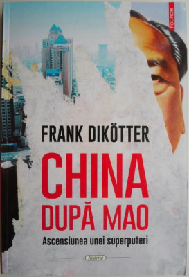 China dupa Mao. Ascensiunea unei superputeri &amp;ndash; Frank Dikotter foto