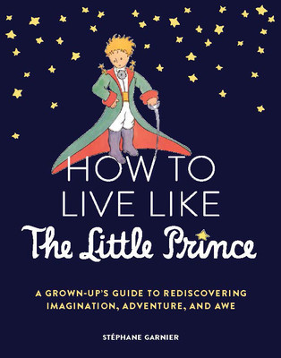 How to Live Like the Little Prince: A Grown-Up&amp;#039;s Guide to Rediscovering Imagination, Adventure, and Awe foto