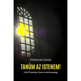 Tan&uacute;m az Istenem! - Gr&oacute;f Esterh&aacute;zy J&aacute;nos m&aacute;rt&iacute;roms&aacute;ga - Petrus&aacute;k J&aacute;nos