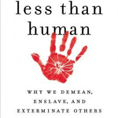 Less Than Human: Why We Demean, Enslave, and Exterminate Others