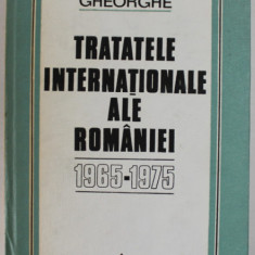 TRATATELE INTERNATIONALE ALE ROMANIEI 1965 -1975 de GHEORGHE GHEORGHE , 1986 , DEDICATIE *