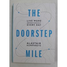 THE DOORSTEP MILE - LIVE MORE ADVENTUROUSLY , EVERY DAY by ALASTAIR HUMPHREYS , ANII &#039;2000, PREZINTA INSEMNARI CU PIXUL *