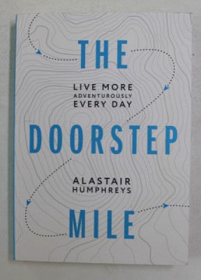 THE DOORSTEP MILE - LIVE MORE ADVENTUROUSLY , EVERY DAY by ALASTAIR HUMPHREYS , ANII &amp;#039;2000, PREZINTA INSEMNARI CU PIXUL * foto