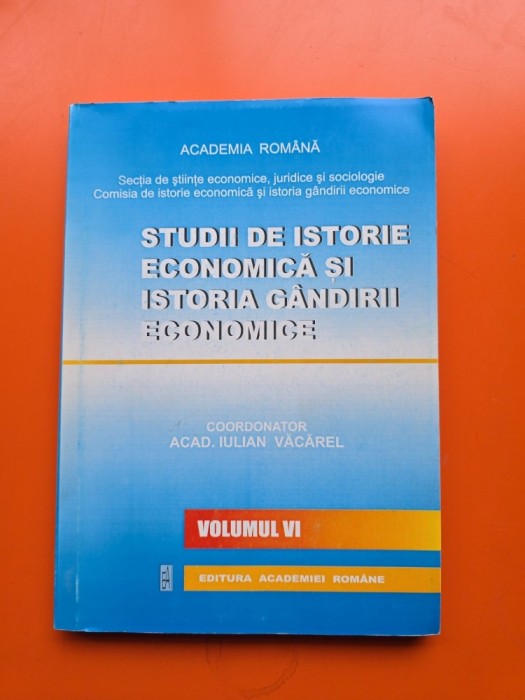 Studii de istorie economică și istoria g&acirc;ndirii economice - Coordonator: Acad. Iulian Văcărel - vol. VI