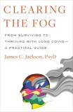 Clearing the Fog: From Surviving to Thriving with Long Covid--A Practical Guide