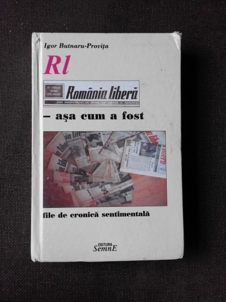 ROMANIA LIBERA, ASA CUM A FOST, FILE DE CRONICA SENTIMENTALA - IGOR BUTNARU PROVITA (CU DEDICATIA AUTORULUI)