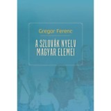 A szlov&aacute;k nyelv magyar elemei - Gregor Ferenc