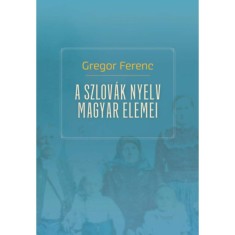 A szlov&aacute;k nyelv magyar elemei - Gregor Ferenc