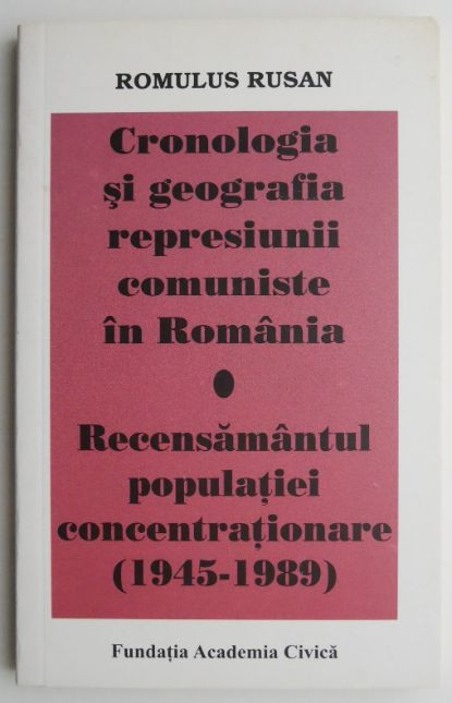 Cronologia si geografia represiunii comuniste in Romania. Recensamantul populatiei concentrationare (1945-1989) &ndash; Romulus Rusan