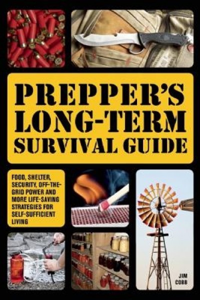 Prepper&#039;s Long-Term Survival Guide: Food, Shelter, Security, Off-The-Grid Power and More Life-Saving Strategies for Self-Sufficient Living