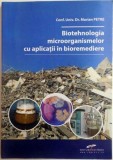 BIOTEHNOLOGIA MICROORGANISMELOR CU APLICATII IN BIOREMEDIERE de MARIAN PETRE , 2013 * MINIMA UZURA
