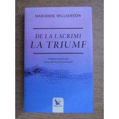 DE LA LACRIMI LA TRIUMF - MARIANNE WILLIAMSON