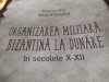 ORGANIZAREA MILITARA BIZANTINA LA DUNARE IN SECOLELE X-XII - ALEXANDRU MADGEARU