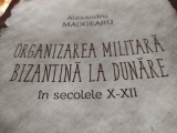 ORGANIZAREA MILITARA BIZANTINA LA DUNARE IN SECOLELE X-XII - ALEXANDRU MADGEARU