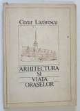 ARHITECTURA SI VIATA ORASELOR de CEZAR LAZARESCU , 1986 , * COTOR INTARIT CU SCOCI