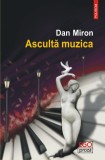 Ascultă muzica - Dan Miron, Polirom - Roman, Beletristica, 352 pagini, Paperback, 9789734673629