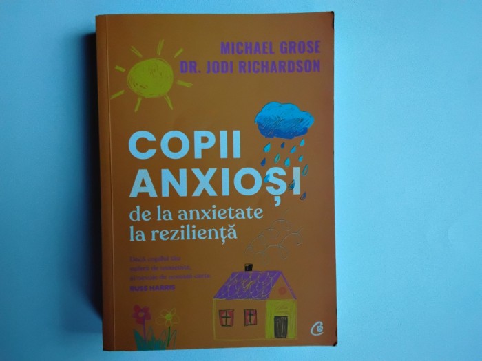 Michael Grose, Dr. Jodi Richardson - COPII ANXIOSI / de la anxietate la rezilienta ( editura Curtea Veche, 2022 )