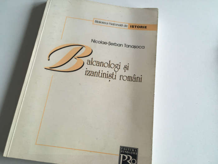 NICOLAE-SERBAN TANASOCA, BALCANOLOGI SI BIZANTINISTI ROMANI-G.MURNU, N.BANESCU..