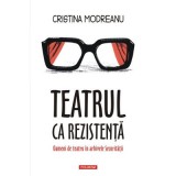 Teatrul ca rezistenta. Oameni de teatru in arhivele Securitatii - Cristina Modreanu