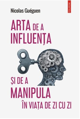 Arta de a influenta si de a manipula in viata de zi cu zi - Nicolas Gueguen foto