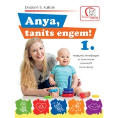 Anya, tan&iacute;ts engem! 1. - Fejleszt&eacute;si lehetős&eacute;gek &eacute;s j&aacute;t&eacute;k&ouml;tletek sz&uuml;let&eacute;stől 3 &eacute;ves korig - De&aacute;kn&eacute; B. Katalin