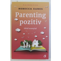 PARENTING POZITIV - GHID ESENTIAL - de REBECCA EANES , 2018