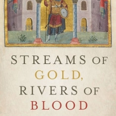 Streams of Gold, Rivers of Blood: The Rise and Fall of Byzantium, 955 A.D. to the First Crusade