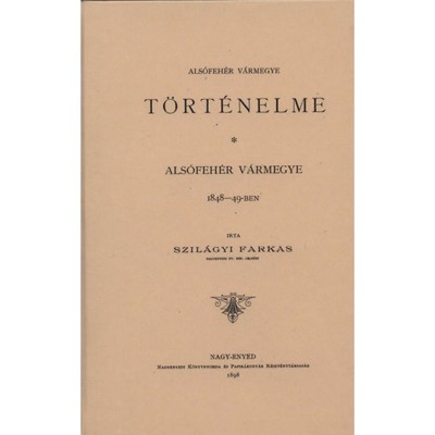 Als&amp;oacute;feh&amp;eacute;r v&amp;aacute;rmegye 1848-49-ben (Als&amp;oacute;feh&amp;eacute;r v&amp;aacute;rmegye t&amp;ouml;rt&amp;eacute;nelme. III. k&amp;ouml;tet) - Szil&amp;aacute;gyi Farkas foto