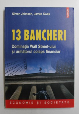 13 BANCHERI - DOMINATIA WALL STREET- ULUI SI URMATORUL COLAPS FINANCIAR de SIMON JOHNSON , JAMES KWAK , 2012 foto
