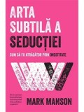 Arta subtila a seductiei. Cum sa fii atragator prin onestitate/Mark Manson