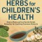 Herbs for Children&#039;s Health: How to Make and Use Gentle Herbal Remedies for Soothing Common Ailments
