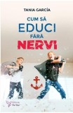 Cum să Educi Fără Nervi - Tania Garcia - Carte Dezvoltare Personală, Educație Parentală
