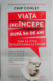 Viata (re)incepe dupa 50 de ani. Cum sa-ti pui intelepciunea la treaba &ndash; Chip Conley