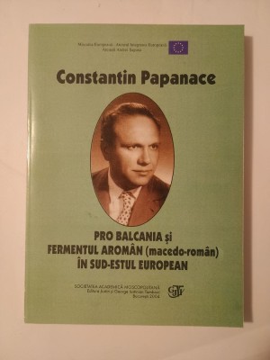 Constantin Papanace - Pro Balcania și fermentul arom&amp;acirc;n (macedo-rom&amp;acirc;n) &amp;icirc;n sud-estul european (2004) foto