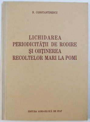 LICHIDAREA PERIODICITATII DE RODIRE SI OBTINEREA RECOLTELOR MARI LA POMI de N. CONSTANTINESCU , 1954 foto