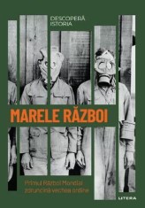 Descopera istoria. Marele Razboi. Primul Razboi Mondial zdruncina vechea ordine - Carlos Sanz Diaz - Litera